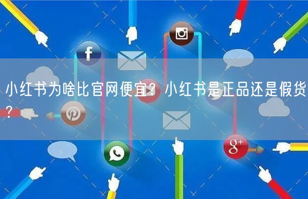 小红书为啥比官网便宜？小红书是正品还是假