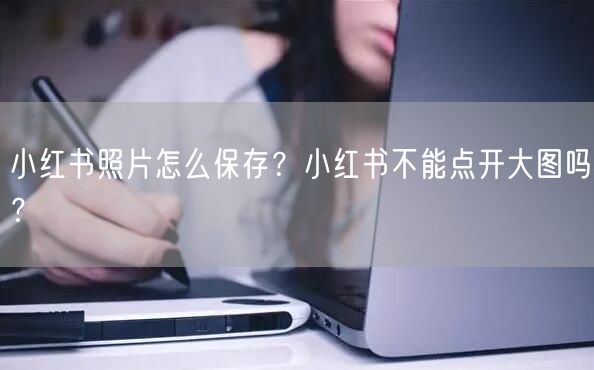 小红书照片怎么保存？小红书不能点开大图吗