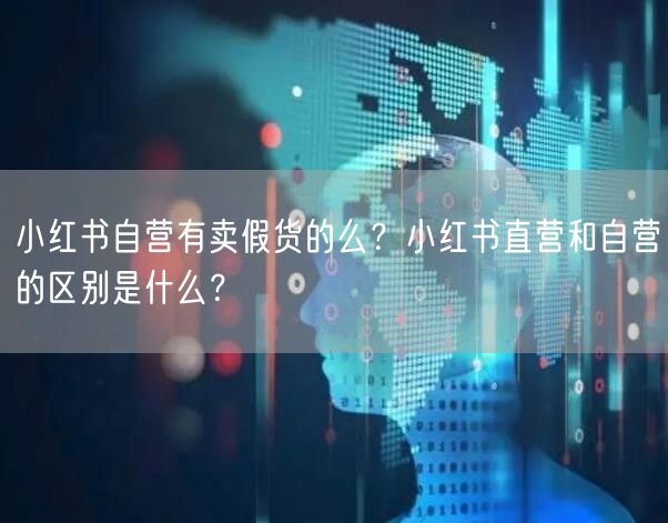 小红书自营有卖假货的么？小红书直营和自营
