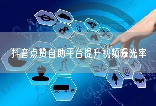 抖音点赞自助平台提升视频曝光率