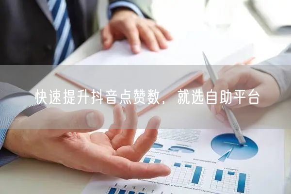 快速提升抖音点赞数，就选自助平台
