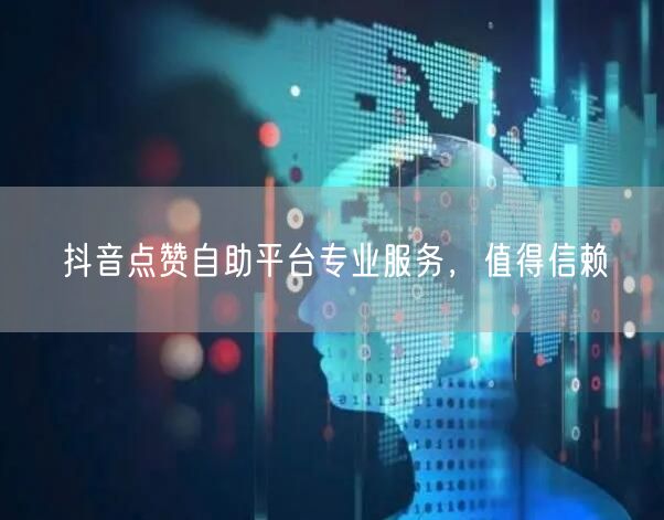 抖音点赞自助平台专业服务，值得信赖