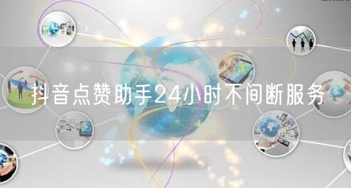 抖音点赞助手24小时不间断服务