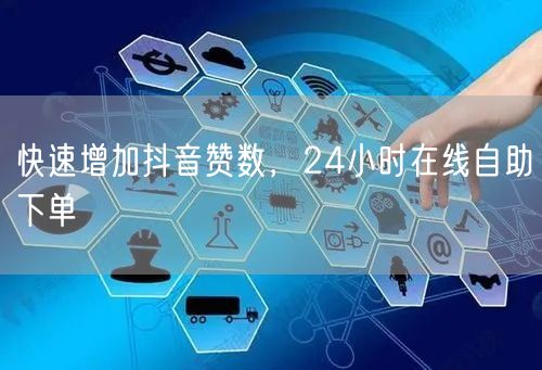 快速增加抖音赞数，24小时在线自助下单