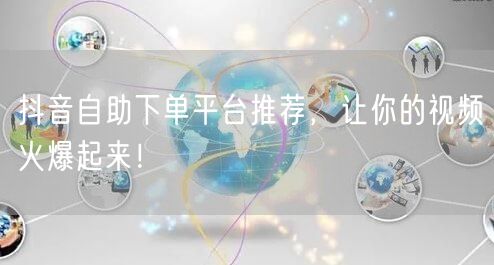 抖音自助下单平台推荐，让你的视频火爆起来