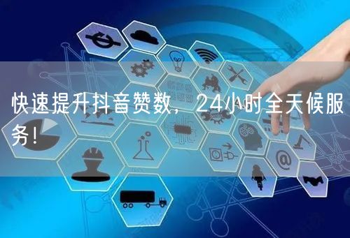 快速提升抖音赞数，24小时全天候服务！