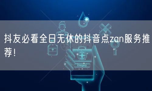 抖友必看全日无休的抖音点zan服务推荐！