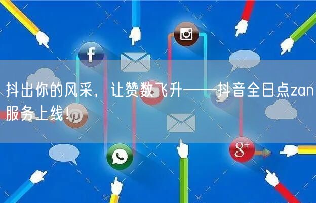 抖出你的风采，让赞数飞升——抖音全日点z