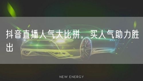 抖音直播人气大比拼，买人气助力胜出