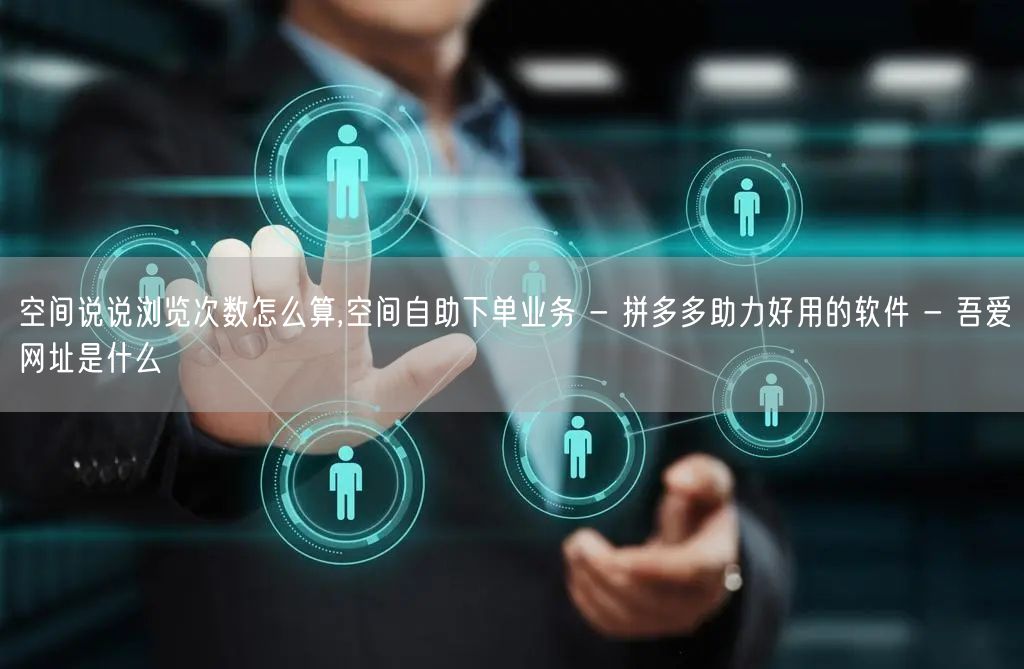 空间说说浏览次数怎么算,空间自助下单业务
