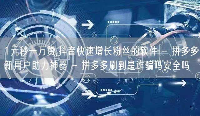 1元秒一万赞,抖音快速增长粉丝的软件 -