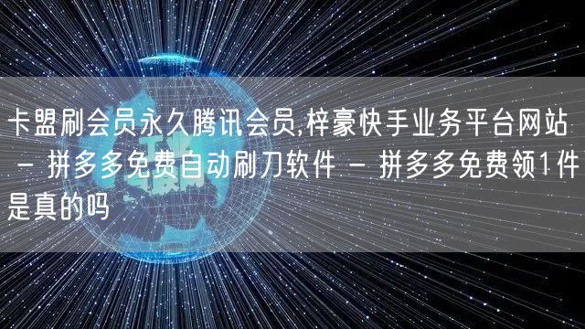 卡盟刷会员永久腾讯会员,梓豪快手业务平台
