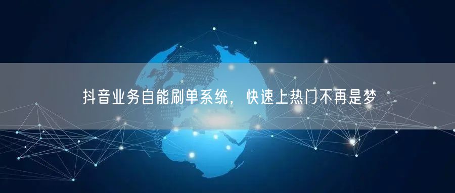 抖音业务自能刷单系统，快速上热门不再是梦