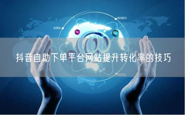 抖音自助下单平台网站提升转化率的技巧