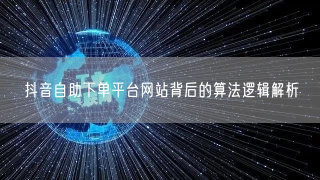 抖音自助下单平台网站背后的算法逻辑解析