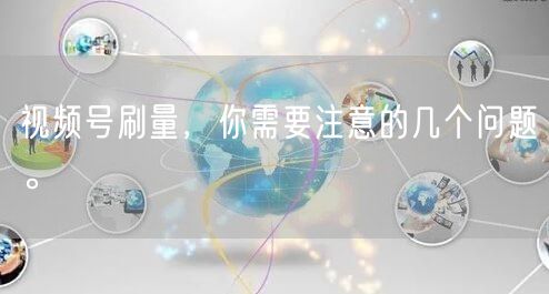 视频号刷量，你需要注意的几个问题。
