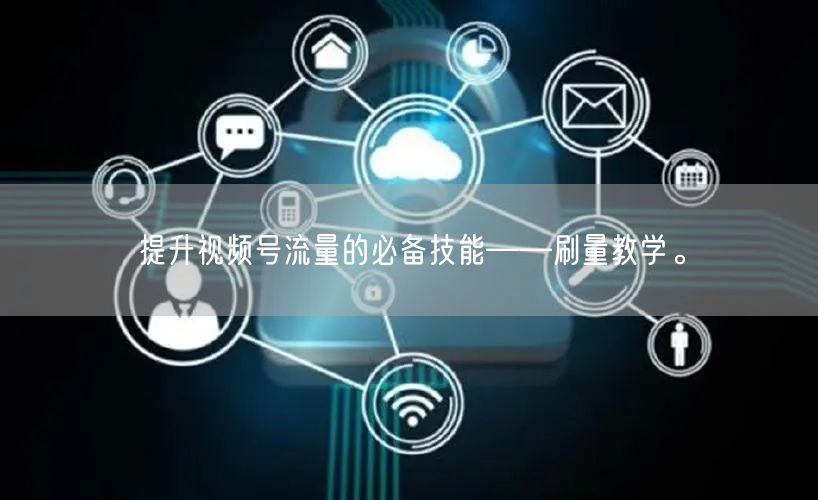 提升视频号流量的必备技能——刷量教学。