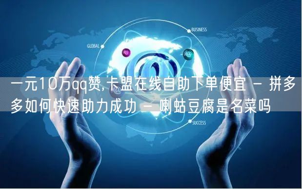 一元10万qq赞,卡盟在线自助下单便宜 