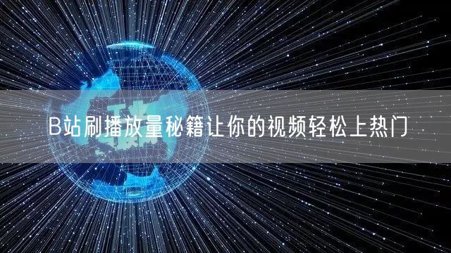 B站刷播放量秘籍让你的视频轻松上热门