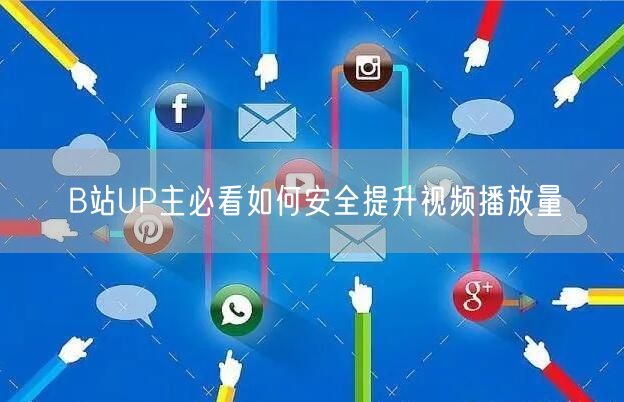 B站UP主必看如何安全提升视频播放量