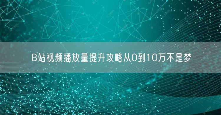 B站视频播放量提升攻略从0到10万不是梦