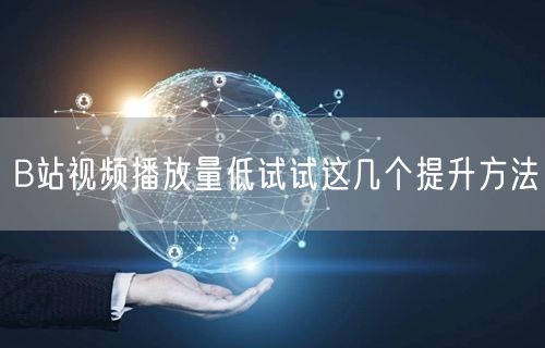 B站视频播放量低试试这几个提升方法