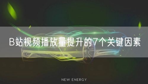 B站视频播放量提升的7个关键因素