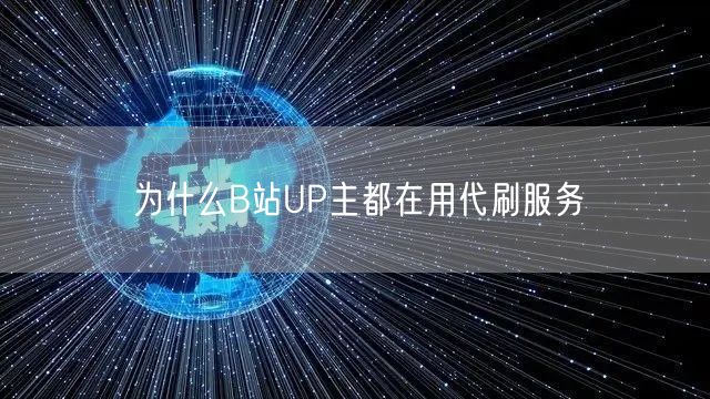 为什么B站UP主都在用代刷服务