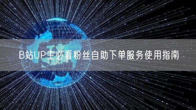 B站UP主必看粉丝自助下单服务使用指南