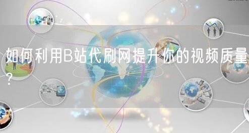 如何利用B站代刷网提升你的视频质量？