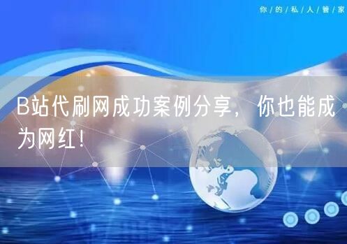 B站代刷网成功案例分享，你也能成为网红！