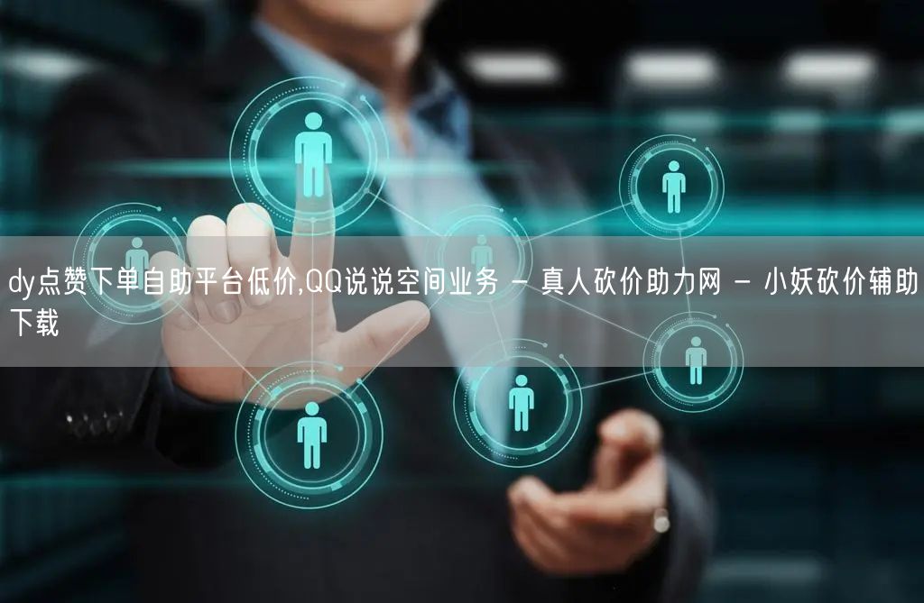 dy点赞下单自助平台低价,QQ说说空间业