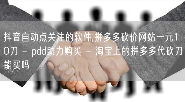 抖音自动点关注的软件,拼多多砍价网站一元