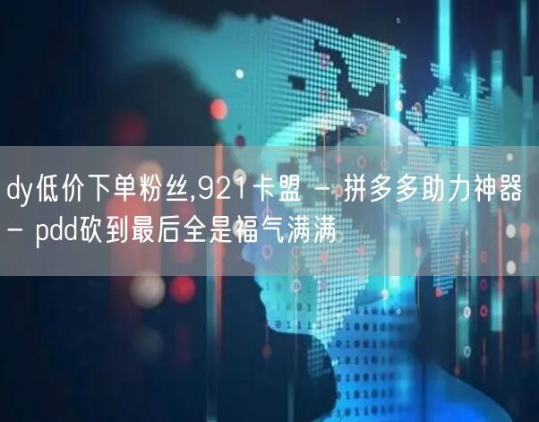 dy低价下单粉丝,921卡盟 - 拼多多