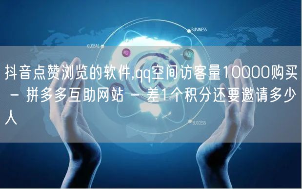 抖音点赞浏览的软件,qq空间访客量100