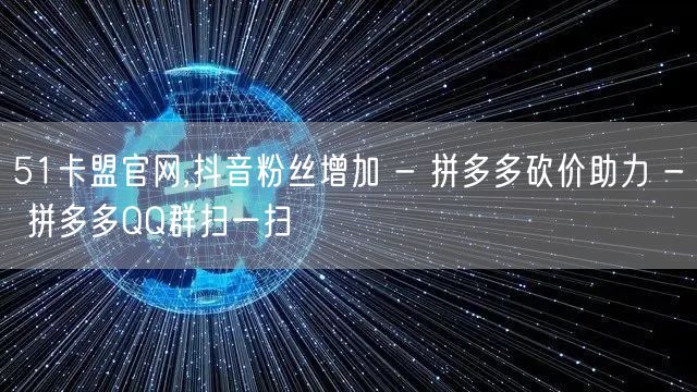 51卡盟官网,抖音粉丝增加 - 拼多多砍