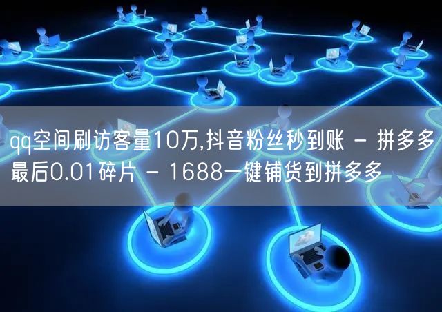 qq空间刷访客量10万,抖音粉丝秒到账 