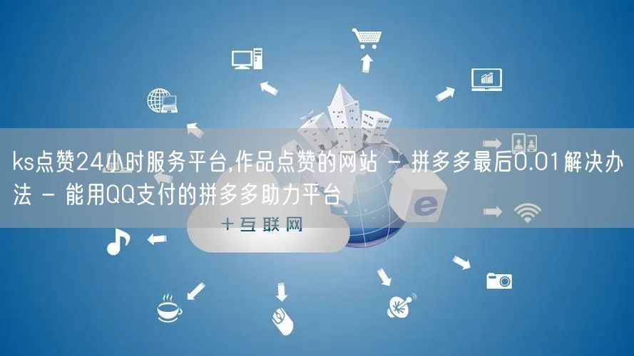 ks点赞24小时服务平台,作品点赞的网站