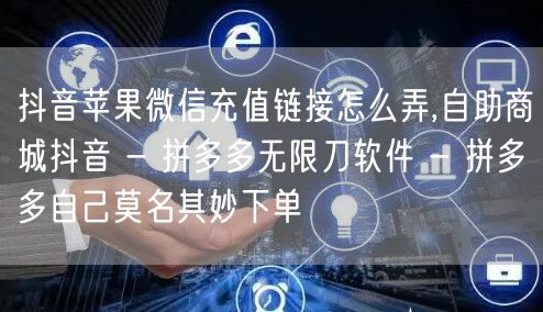 抖音苹果微信充值链接怎么弄,自助商城抖音