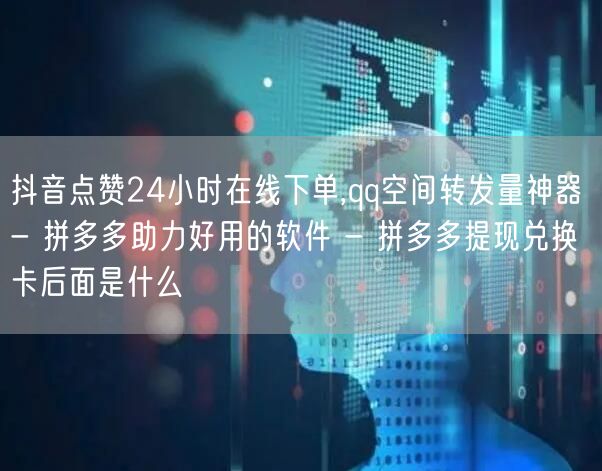 抖音点赞24小时在线下单,qq空间转发量