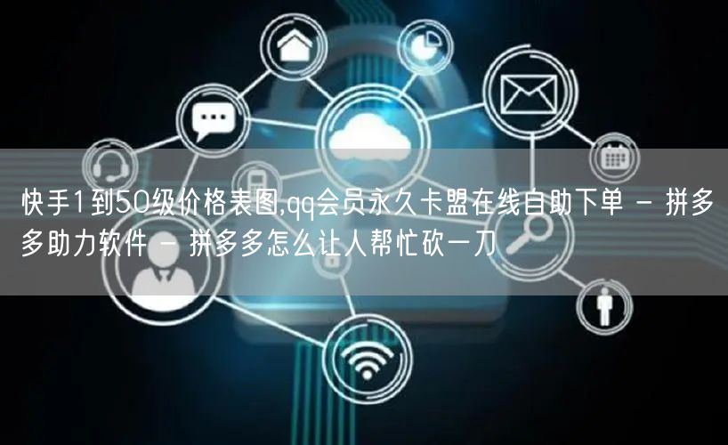 快手1到50级价格表图,qq会员永久卡盟