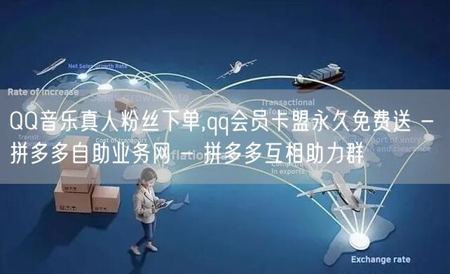 QQ音乐真人粉丝下单,qq会员卡盟永久免
