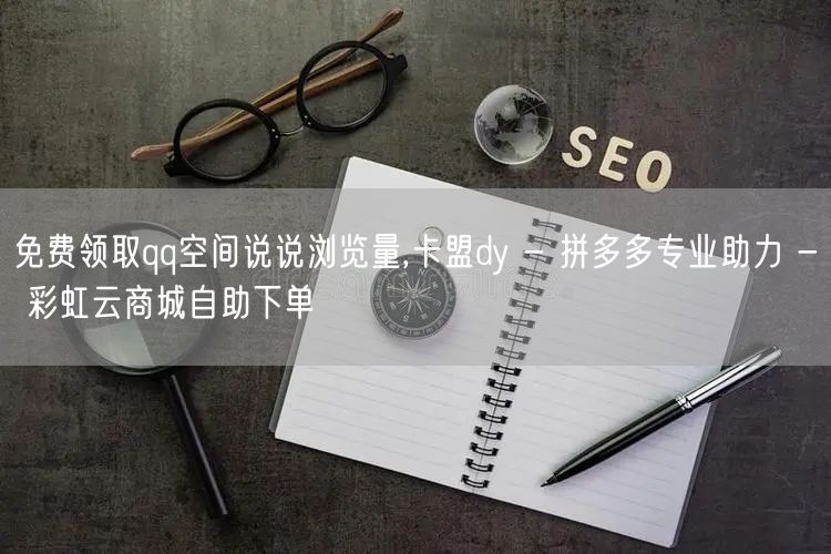 免费领取qq空间说说浏览量,卡盟dy -