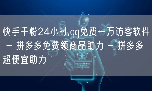 快手千粉24小时,qq免费一万访客软件 