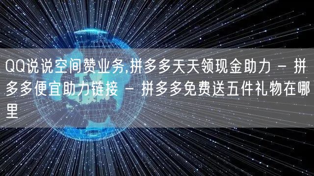 QQ说说空间赞业务,拼多多天天领现金助力