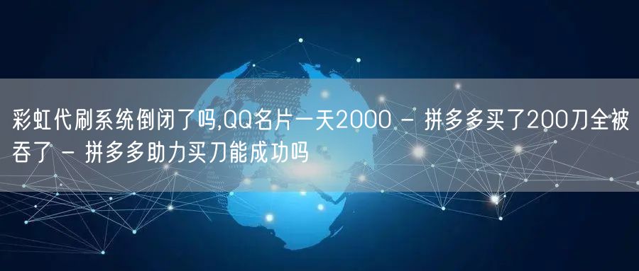 彩虹代刷系统倒闭了吗,QQ名片一天200
