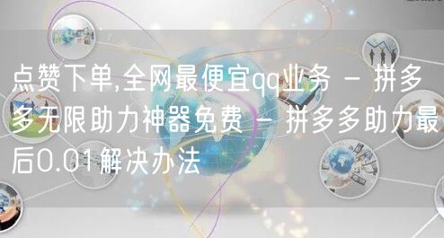 点赞下单,全网最便宜qq业务 - 拼多多