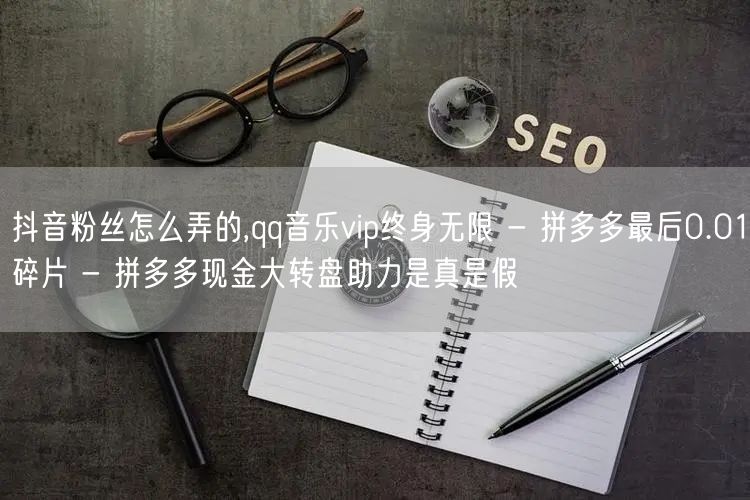 抖音粉丝怎么弄的,qq音乐vip终身无限