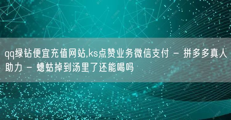 qq绿钻便宜充值网站,ks点赞业务微信支