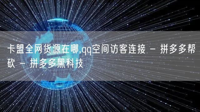卡盟全网货源在哪,qq空间访客连接 - 